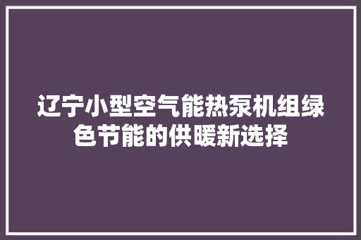 辽宁小型空气能热泵机组绿色节能的供暖新选择 综合便民