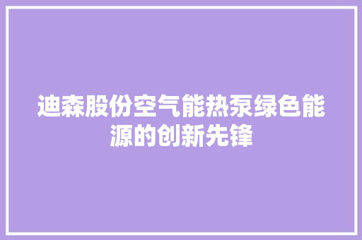 迪森股份空气能热泵绿色能源的创新先锋