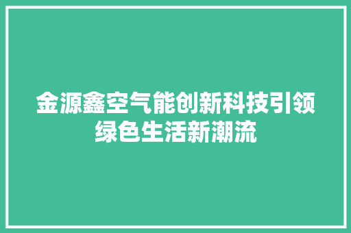 金源鑫空气能创新科技引领绿色生活新潮流 综合便民