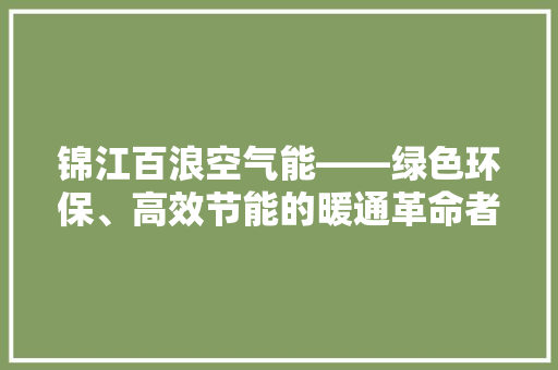 锦江百浪空气能——绿色环保、高效节能的暖通革命者