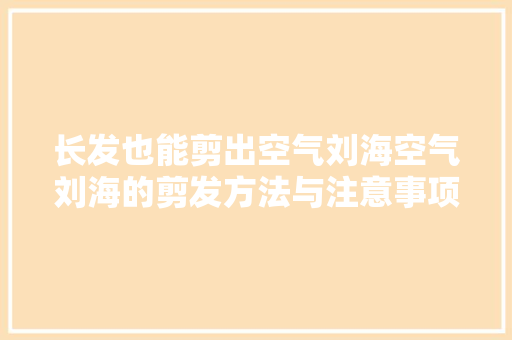 长发也能剪出空气刘海空气刘海的剪发方法与注意事项 家电维修