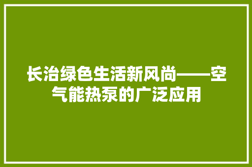 长治绿色生活新风尚——空气能热泵的广泛应用