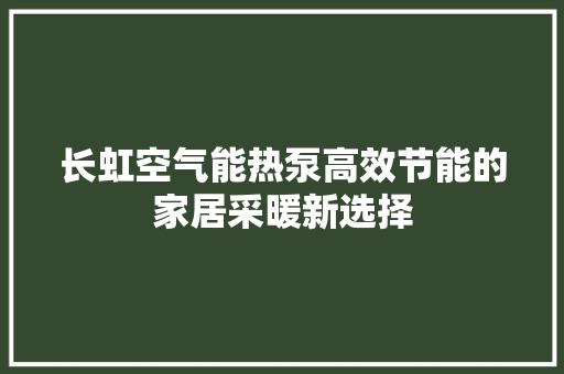 长虹空气能热泵高效节能的家居采暖新选择