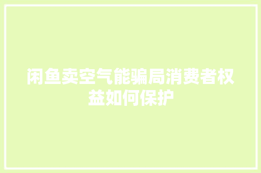 闲鱼卖空气能骗局消费者权益如何保护