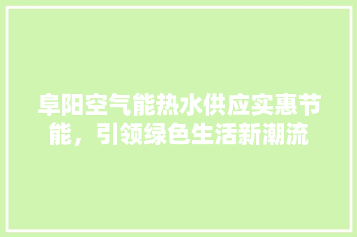 阜阳空气能热水供应实惠节能，引领绿色生活新潮流