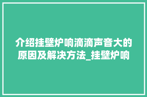 介绍挂壁炉响滴滴声音大的原因及解决方法_挂壁炉响滴滴声音大怎么回事 介绍挂壁炉响滴滴声音大的原因及解决方法_挂壁炉响滴滴声音大怎么回事 综合便民