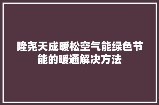 隆尧天成暖松空气能绿色节能的暖通解决方法 家电维修