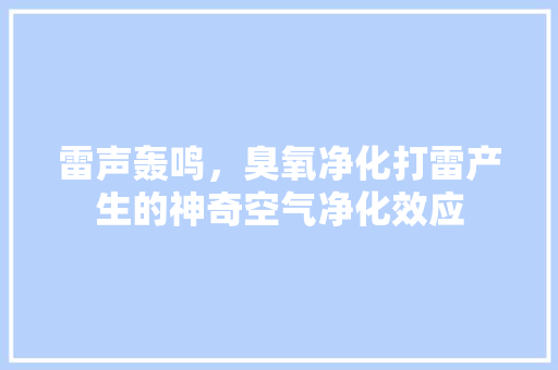 雷声轰鸣，臭氧净化打雷产生的神奇空气净化效应 厨房维修
