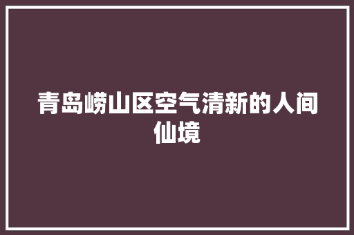青岛崂山区空气清新的人间仙境