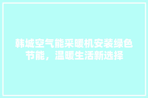 韩城空气能采暖机安装绿色节能，温暖生活新选择