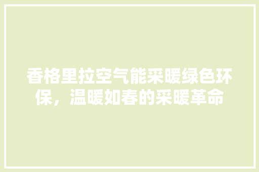 香格里拉空气能采暖绿色环保，温暖如春的采暖革命