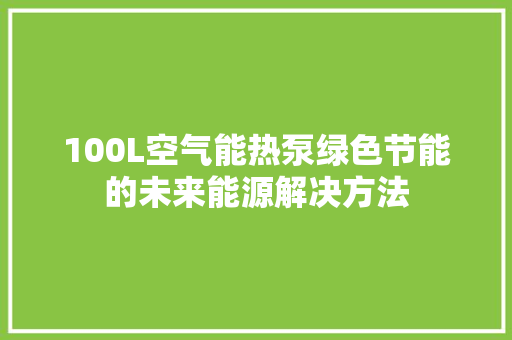 100L空气能热泵绿色节能的未来能源解决方法 墙体维修