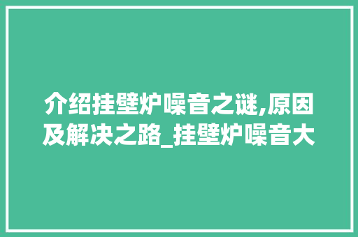 介绍挂壁炉噪音之谜,原因及解决之路_挂壁炉噪音大不大呀怎么回事 介绍挂壁炉噪音之谜,原因及解决之路_挂壁炉噪音大不大呀怎么回事 综合便民