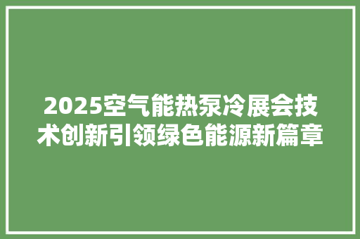 2025空气能热泵冷展会技术创新引领绿色能源新篇章 厨房维修