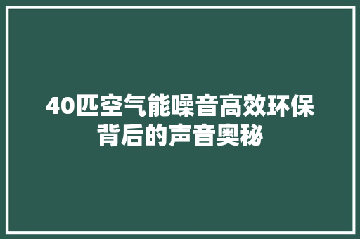 40匹空气能噪音高效环保背后的声音奥秘