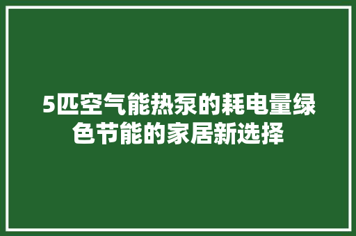 5匹空气能热泵的耗电量绿色节能的家居新选择 墙体维修