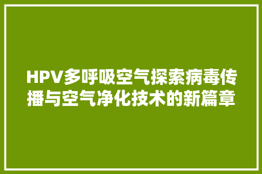 HPV多呼吸空气探索病毒传播与空气净化技术的新篇章