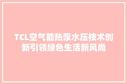 TCL空气能热泵水压技术创新引领绿色生活新风尚