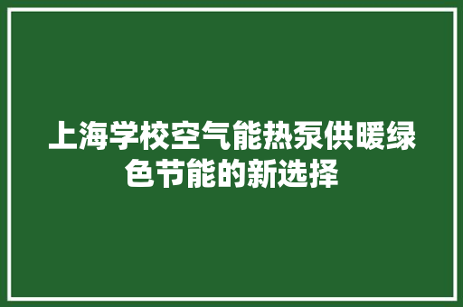 上海学校空气能热泵供暖绿色节能的新选择