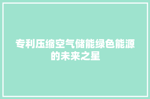 专利压缩空气储能绿色能源的未来之星