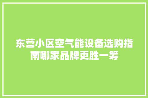 东营小区空气能设备选购指南哪家品牌更胜一筹