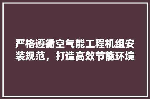严格遵循空气能工程机组安装规范，打造高效节能环境