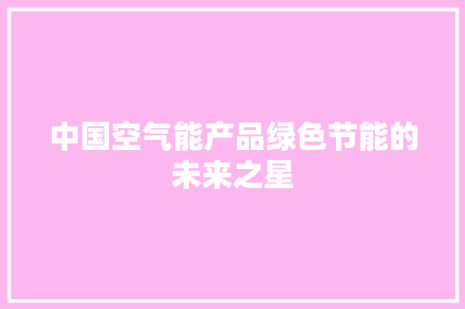 中国空气能产品绿色节能的未来之星