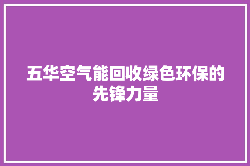 五华空气能回收绿色环保的先锋力量 家电维修