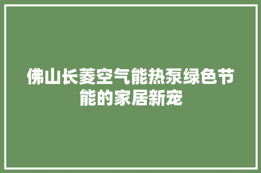 佛山长菱空气能热泵绿色节能的家居新宠