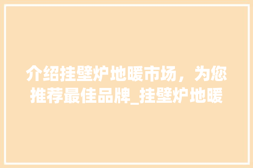 介绍挂壁炉地暖市场，为您推荐最佳品牌_挂壁炉地暖哪个牌子好 介绍挂壁炉地暖市场，为您推荐最佳品牌_挂壁炉地暖哪个牌子好 综合便民