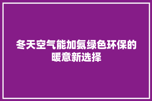 冬天空气能加氨绿色环保的暖意新选择