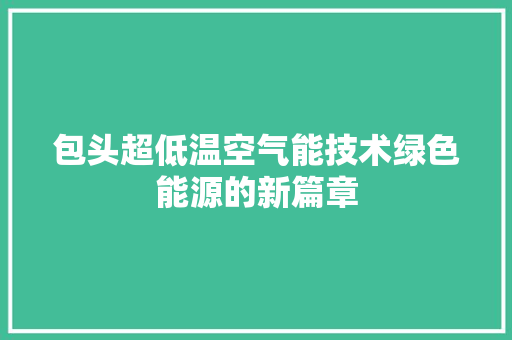包头超低温空气能技术绿色能源的新篇章