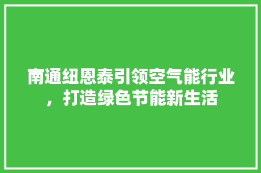 南通纽恩泰引领空气能行业，打造绿色节能新生活