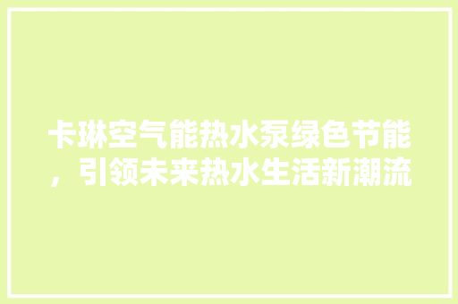 卡琳空气能热水泵绿色节能，引领未来热水生活新潮流