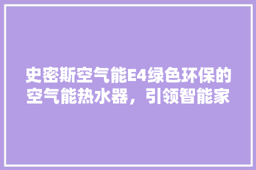 史密斯空气能E4绿色环保的空气能热水器，引领智能家居新潮流