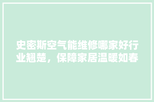 史密斯空气能维修哪家好行业翘楚，保障家居温暖如春
