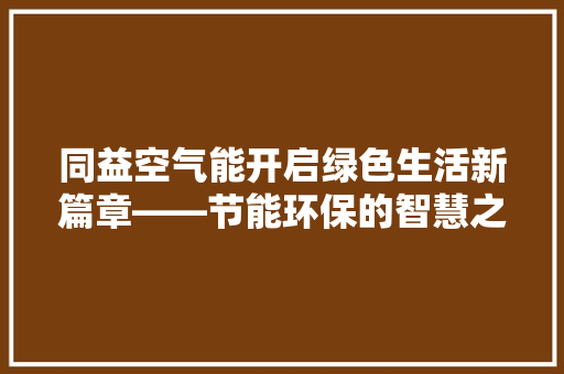 同益空气能开启绿色生活新篇章——节能环保的智慧之选