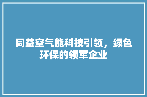 同益空气能科技引领，绿色环保的领军企业