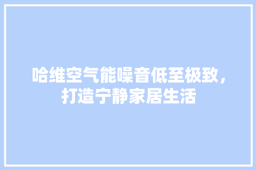 哈维空气能噪音低至极致，打造宁静家居生活