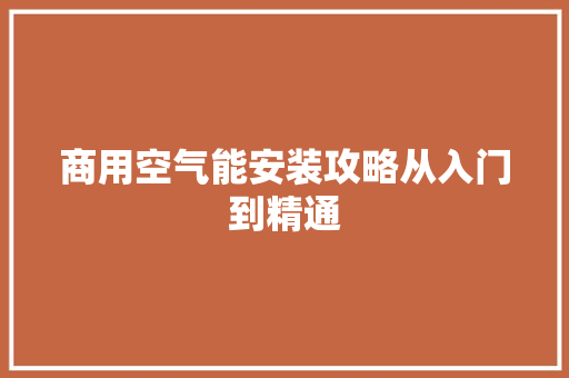 商用空气能安装攻略从入门到精通