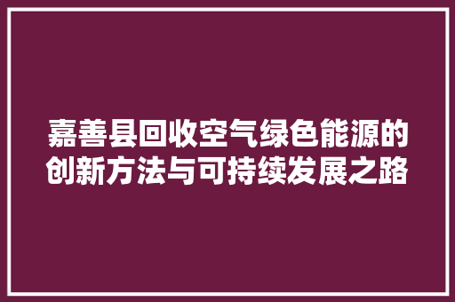 嘉善县回收空气绿色能源的创新方法与可持续发展之路