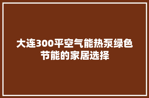 大连300平空气能热泵绿色节能的家居选择