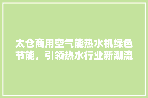 太仓商用空气能热水机绿色节能，引领热水行业新潮流