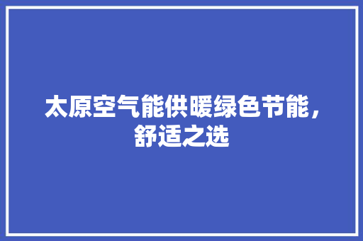 太原空气能供暖绿色节能，舒适之选