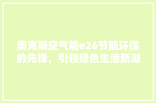 奥克斯空气能e26节能环保的先锋，引领绿色生活新潮流