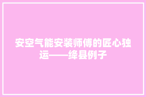 安空气能安装师傅的匠心独运——绛县例子 厨房维修