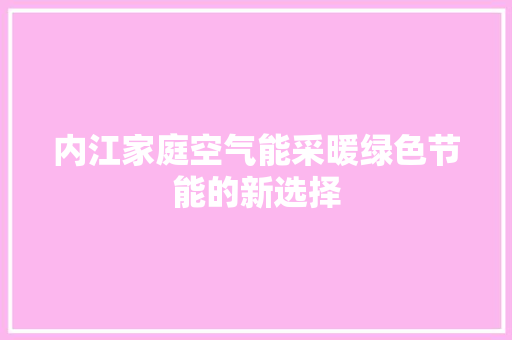 内江家庭空气能采暖绿色节能的新选择 综合便民