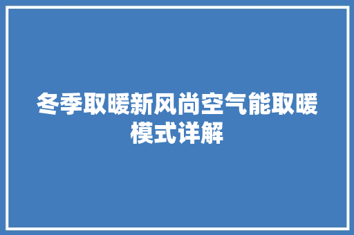 冬季取暖新风尚空气能取暖模式详解