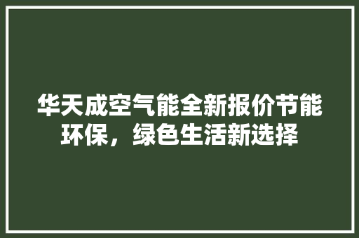 华天成空气能全新报价节能环保，绿色生活新选择 综合便民