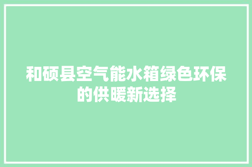 和硕县空气能水箱绿色环保的供暖新选择 家电维修
